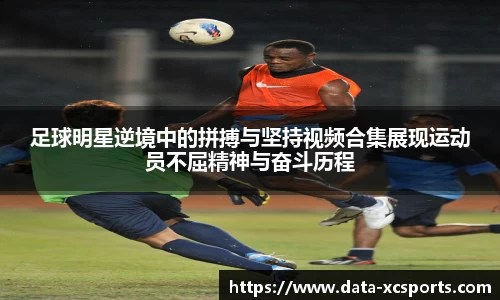 足球明星逆境中的拼搏与坚持视频合集展现运动员不屈精神与奋斗历程